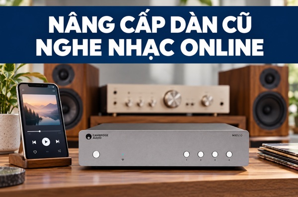 Biến dàn nghe nhạc cũ thành dàn phát nhạc trực tuyến: cần bổ sung thiết bị nào?