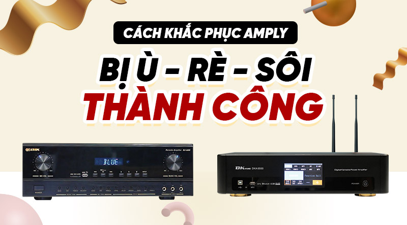 cách khắc phục amply bị ù, rè, sôi hiệu quả nhất