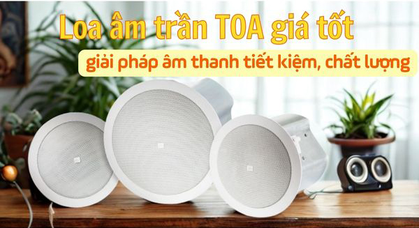 Loa âm trần TOA giá tốt – giải pháp âm thanh tiết kiệm và chất lượng