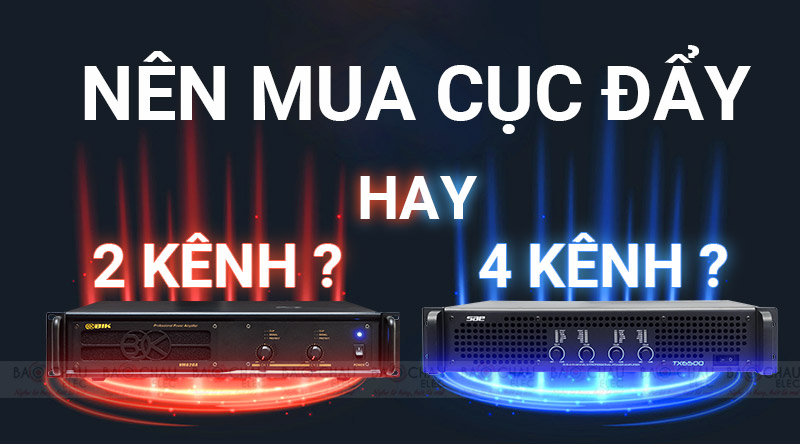 Nên mua cục đẩy 4 kênh hay cục đẩy 2 kênh