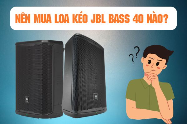 Nên mua loa kéo JBL bass 40 nào? Gợi ý lựa chọn phù hợp cho bạn