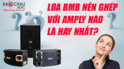 Nên ghép loa karaoke BMB với amply nào để nghe hay nhất?