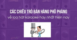 Các chiêu trò bán hàng phũ phàng về loa hát karaoke hay nhất hiện nay