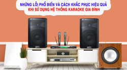 Tổng hợp những lỗi phổ biến và cách khắc phục hiệu quả khi sử dụng hệ thống karaoke gia đình