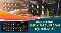 Hướng dẫn cách chỉnh amply Jarguar 506N đạt hiệu quả tốt nhất