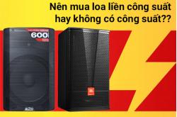 Nên mua loa liền công suất hay loa không công suất? Loại nào hay hơn?