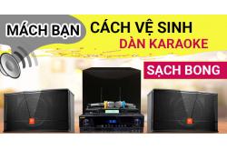 Cách vệ sinh dàn karaoke chi tiết sạch bong