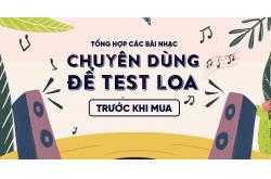 Tổng hợp các bài nhạc chuyên dùng để test loa trước khi mua