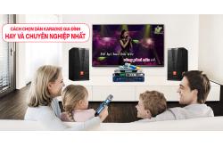 Tất tần tật cách chọn dàn karaoke gia đình hay và chuyên nghiệp nhất