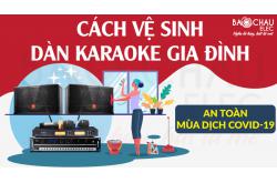 Các bước vệ sinh dàn karaoke gia đình an toàn mùa dịch COVID-19