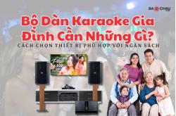 Bộ Dàn Karaoke Gia Đình Cần Những Gì? Cách Chọn Thiết Bị Phù Hợp Với Ngân Sách