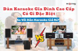 Dàn Karaoke Gia Đình Cao Cấp Có Gì Đặc Biệt So Với Dàn Karaoke Giá Rẻ?