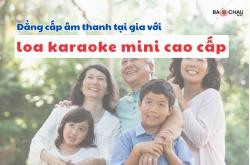Đẳng cấp âm thanh tại gia với loa karaoke mini cao cấp!