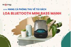 Mang cả phòng thu về túi xách với loa Bluetooth mini bass mạnh