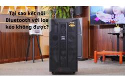 Tại sao kết nối bluetooth với loa kéo không được?