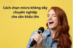 Cách chọn micro không dây chuyên nghiệp cho sân khấu lớn