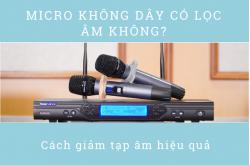Micro không dây có lọc âm không? Cách giảm tạp âm hiệu quả