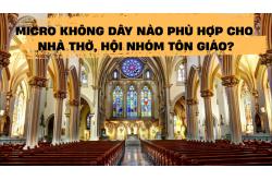 Micro không dây nào phù hợp cho nhà thờ, hội nhóm tôn giáo?