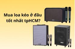 Mua Loa Kéo Ở Đâu Tốt Nhất tpHCM?