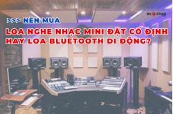 Nên Mua Loa nghe nhạc Mini Đặt Cố Định Hay Loa Bluetooth Di Động? 