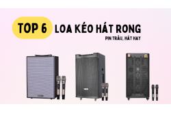Top 6 Loa kéo Hát Rong Pin Trâu, Bền Bỉ, Hát Hay Nhất 2025