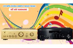 Có nên dùng amply nghe nhạc để hát karaoke không?