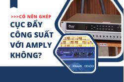 Có nên ghép cục đẩy công suất với amply không?