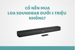 Có nên mua loa soundbar dưới 3 triệu không?
