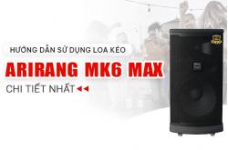 Hướng Dẫn Sử Dụng Loa Kéo Arirang MK6 Max Chi Tiết, Dễ Hiểu