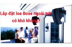 Lắp đặt loa Bose ngoài trời có khó không? Cần chuẩn bị gì?