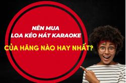 Nên mua loa kéo hát karaoke của hãng nào tốt nhất?