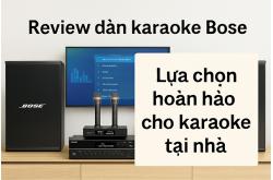 Review dàn karaoke Bose – Lựa chọn hoàn hảo cho karaoke tại nhà