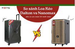 So sánh Loa Kéo Dalton vs Nanomax - Đâu Là Lựa Chọn Tốt Nhất 2025?