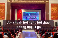 Âm thanh hội nghị, hội thảo phòng họp là gì?
