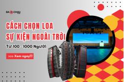 Cách Chọn Loa Sự Kiện Ngoài Trời Từ 100 - 1000 Người