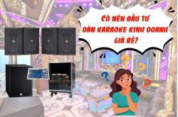 Có nên đầu tư dàn karaoke kinh doanh giá rẻ? Lợi ích và lưu ý