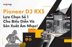 Pioneer DJ RX3 - Chuyên cho Biểu Diễn & Sản Xuất Âm Nhạc!