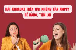 Trải nghiệm hát karaoke trên tivi không cần amply dễ dàng, tiện lợi