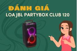 Đánh giá loa JBL PartyBox Club 120 sau sử dụng thực tế
