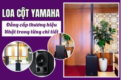 Loa cột Yamaha: Đẳng cấp thương hiệu Nhật trong từng chi tiết