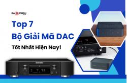 Top 7 Bộ Giải Mã DAC Tốt Nhất Hiện Nay!