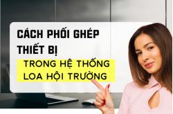 Cách phối ghép thiết bị trong hệ thống loa hội trường