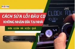 Cách sửa lỗi đầu CD không nhận đĩa tại nhà đơn giản mà hiệu quả