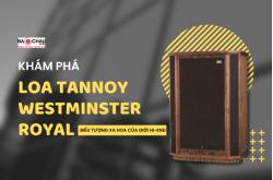 Khám phá loa Tannoy Westminster Royal - Biểu tượng xa hoa của giới hi-end