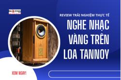 Review trải nghiệm thực tế nghe nhạc vàng trên loa Tannoy