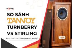 So sánh Tannoy Turnberry vs Stirling - Lựa chọn cho phòng nghe cao cấp?