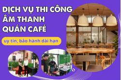 Dịch vụ thi công âm thanh quán café uy tín, bảo hành dài hạn