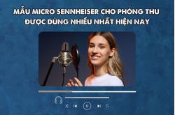 Mẫu micro Sennheiser cho phòng thu được dùng nhiều nhất hiện nay