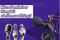 Micro Sennheiser hàng bãi có nên mua không?