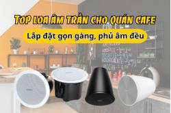 Top loa âm trần cho quán cafe: Lắp đặt gọn gàng, phủ âm đều
